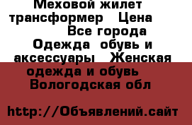 Меховой жилет - трансформер › Цена ­ 13 500 - Все города Одежда, обувь и аксессуары » Женская одежда и обувь   . Вологодская обл.